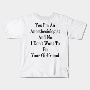 Yes I'm An Anesthesiologist And No I Don't Want To Be Your Girlfriend Kids T-Shirt